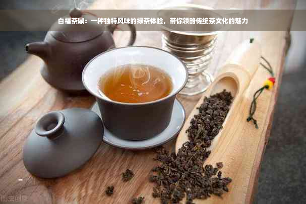 白福茶鼎：一种独特风味的绿茶体验，带你领略传统茶文化的魅力