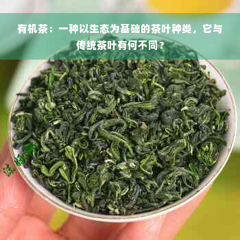 有机茶：一种以生态为基础的茶叶种类，它与传统茶叶有何不同？