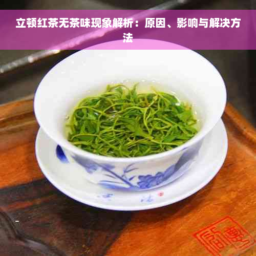 立顿红茶无茶味现象解析：原因、影响与解决方法