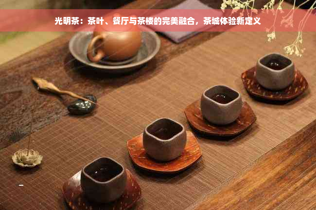 光明茶：茶叶、餐厅与茶楼的完美融合，茶城体验新定义