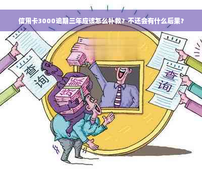 信用卡3000逾期三年应该怎么补救？不还会有什么后果？