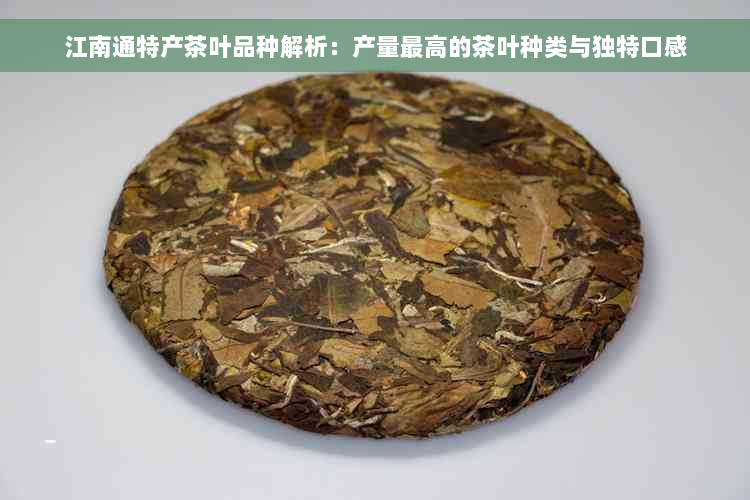 江南通特产茶叶品种解析：产量更高的茶叶种类与独特口感