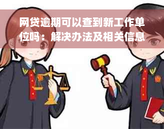 网贷逾期可以查到新工作单位吗：解决办法及相关信息