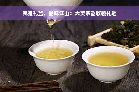 典雅礼盒，品味江山：大美茶器收藏礼遇