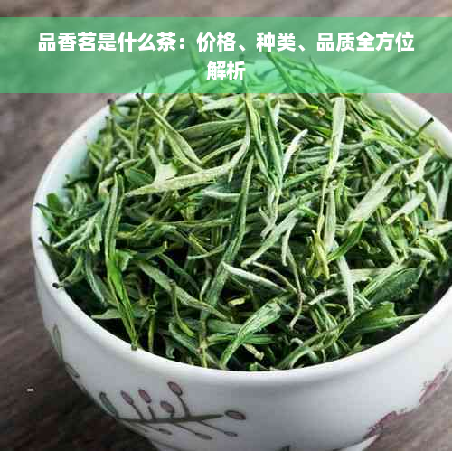 品香茗是什么茶：价格、种类、品质全方位解析