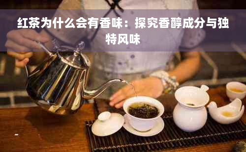 红茶为什么会有香味：探究香醇成分与独特风味