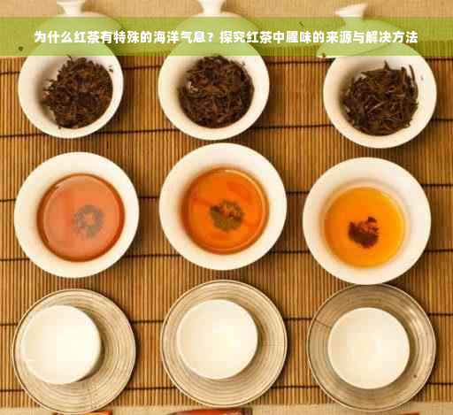 为什么红茶有特殊的海洋气息？探究红茶中腥味的来源与解决方法