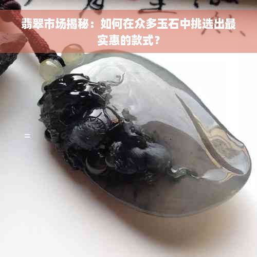 翡翠市场揭秘：如何在众多玉石中挑选出最实惠的款式？