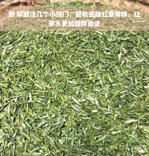 新 掌握这几个小窍门，轻松去除红茶青味，让茶水更加醇厚香浓