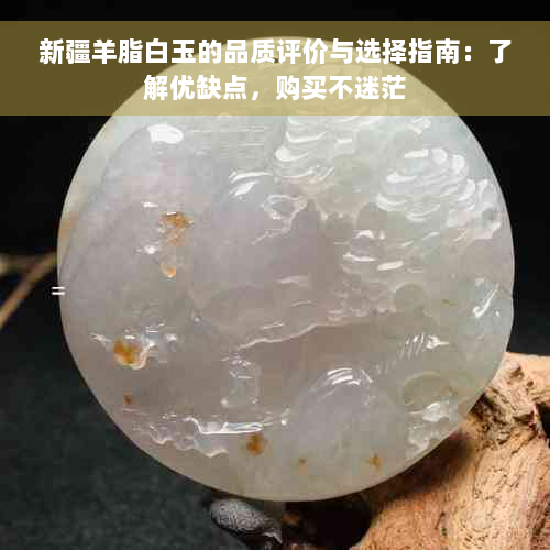 新疆羊脂白玉的品质评价与选择指南：了解优缺点，购买不迷茫