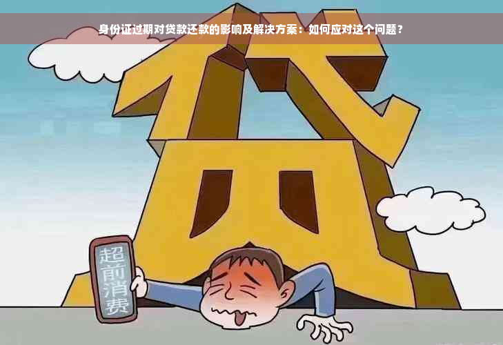 身份证过期对贷款还款的影响及解决方案：如何应对这个问题？