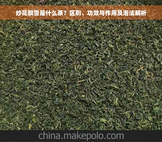 炒花飘雪是什么茶？区别、功效与作用及泡法解析