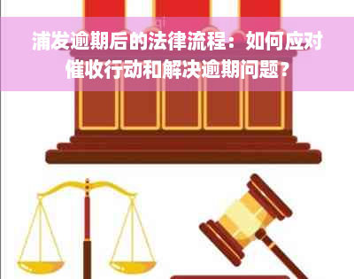 浦发逾期后的法律流程：如何应对催收行动和解决逾期问题？