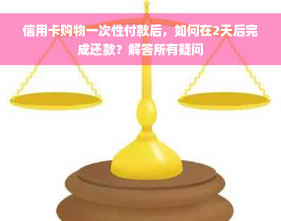 信用卡购物一次性付款后，如何在2天后完成还款？解答所有疑问