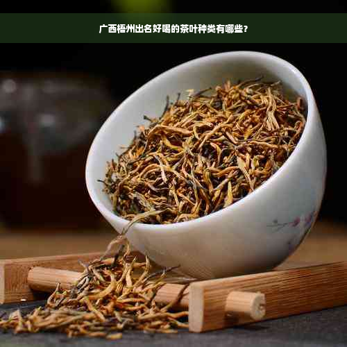 广西梧州出名好喝的茶叶种类有哪些？