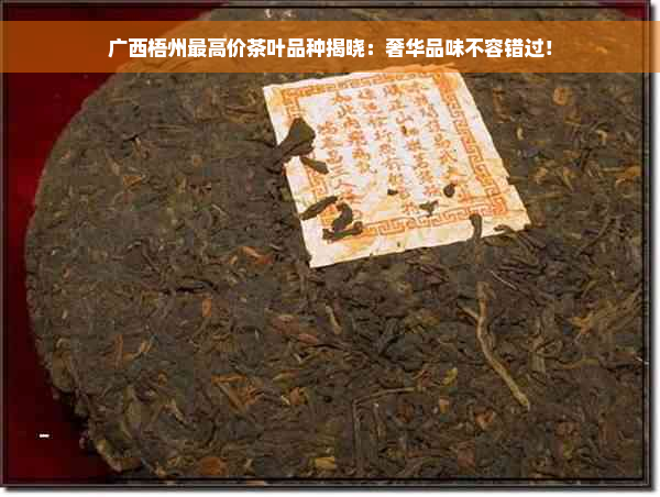 广西梧州更高价茶叶品种揭晓：奢华品味不容错过！