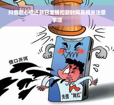 抖音放心借还款日准确扣款时间及相关注意事项