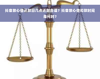 抖音放心借还款日几点还款合适？抖音放心借扣款时间是何时？