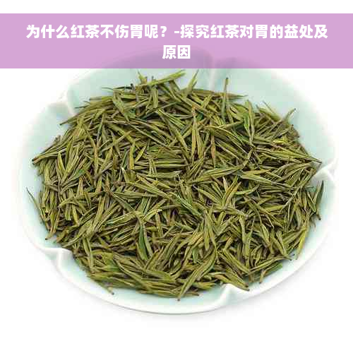 为什么红茶不伤胃呢？-探究红茶对胃的益处及原因