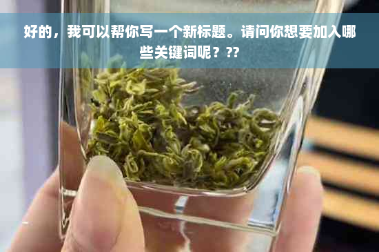 好的，我可以帮你写一个新标题。请问你想要加入哪些关键词呢？??