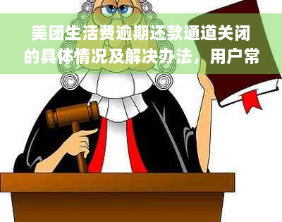 美团生活费逾期还款通道关闭的具体情况及解决办法，用户常见问题解答