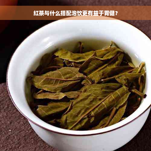 红茶与什么搭配泡饮更有益于胃健？