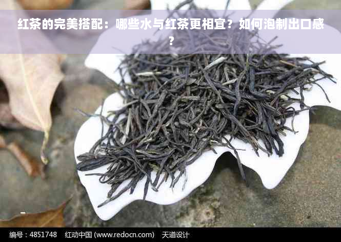 红茶的完美搭配：哪些水与红茶更相宜？如何泡制出口感？