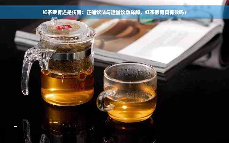 红茶暖胃还是伤胃：正确饮法与适量次数详解，红茶养胃真有效吗？