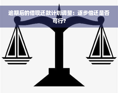 逾期后的借呗还款计划调整：逐步偿还是否可行？