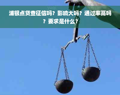 浦银点贷查征信吗？影响大吗？通过率高吗？要求是什么？