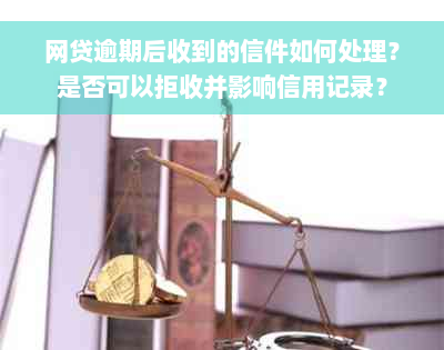 网贷逾期后收到的信件如何处理？是否可以拒收并影响信用记录？