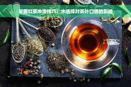 掌握红茶冲泡技巧：水选择对茶叶口感的影响