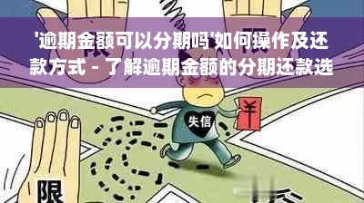 '逾期金额可以分期吗'如何操作及还款方式 - 了解逾期金额的分期还款选项