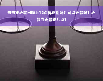 拍拍贷还款日晚上12点算逾期吗？可以还款吗？还款当天最晚几点？