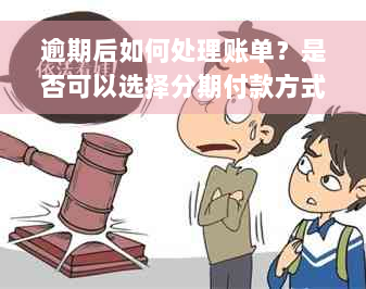 逾期后如何处理账单？是否可以选择分期付款方式？