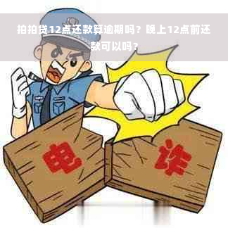 拍拍贷12点还款算逾期吗？晚上12点前还款可以吗？