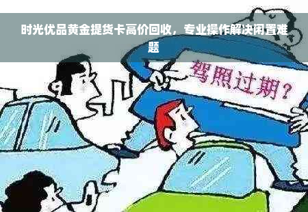 时光优品黄金提货卡高价回收，专业操作解决闲置难题