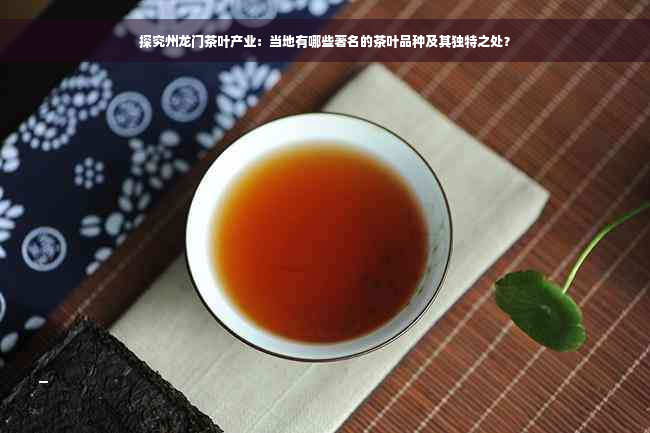 探究州龙门茶叶产业：当地有哪些著名的茶叶品种及其独特之处？