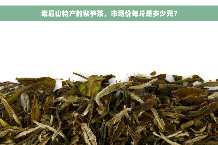 峨眉山特产的紫笋茶，市场价每斤是多少元？