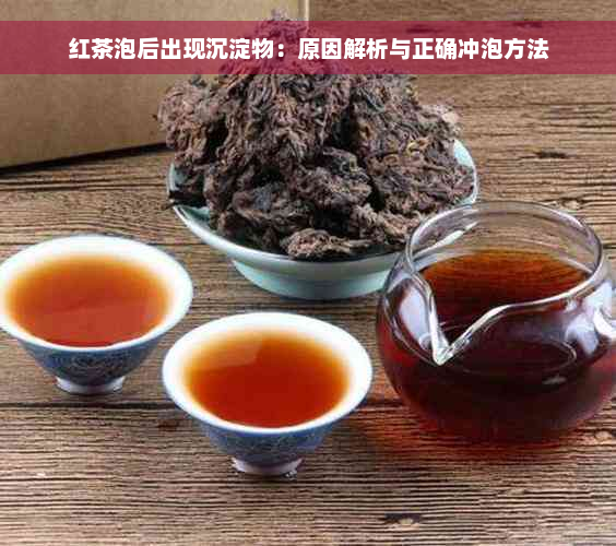 红茶泡后出现沉淀物：原因解析与正确冲泡方法