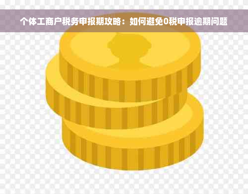 个体工商户税务申报期攻略：如何避免0税申报逾期问题