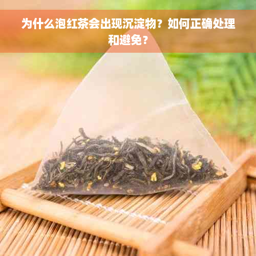 为什么泡红茶会出现沉淀物？如何正确处理和避免？