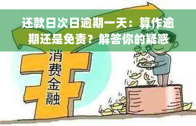 还款日次日逾期一天：算作逾期还是免责？解答你的疑惑