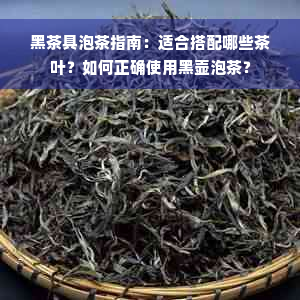 黑茶具泡茶指南：适合搭配哪些茶叶？如何正确使用黑壶泡茶？