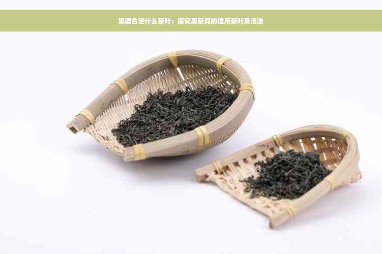 黑适合泡什么茶叶：探究黑茶具的适用茶叶及泡法