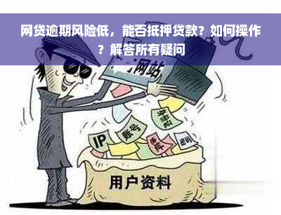 网贷逾期风险低，能否抵押贷款？如何操作？解答所有疑问