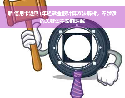 新 信用卡逾期1年还款金额计算方法解析，不涉及的关键词不影响理解