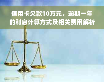 信用卡欠款10万元，逾期一年的利息计算方式及相关费用解析