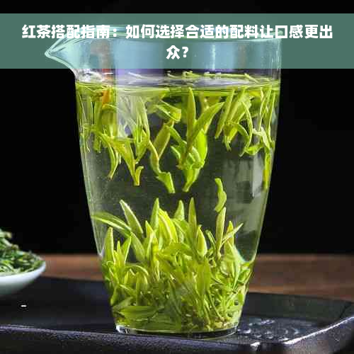 红茶搭配指南：如何选择合适的配料让口感更出众？