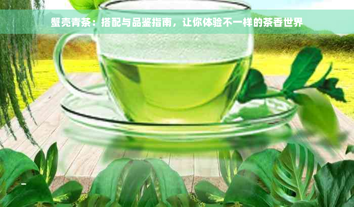 蟹壳青茶：搭配与品鉴指南，让你体验不一样的茶香世界